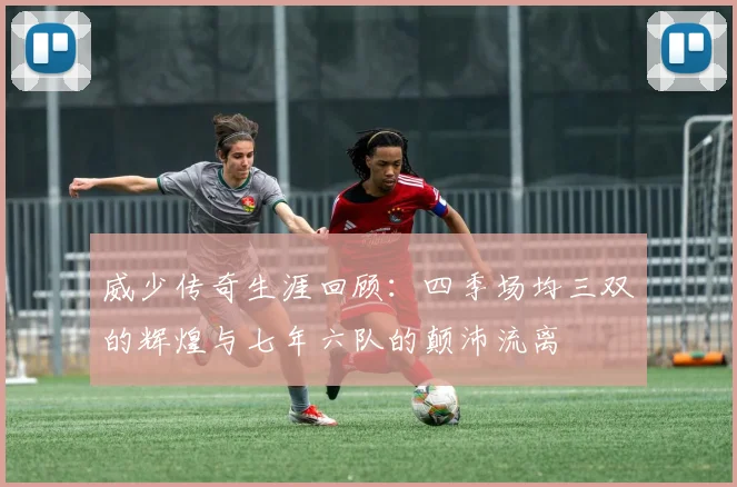 威少传奇生涯回顾:四季场均三双的辉煌与七年六队的颠沛流离