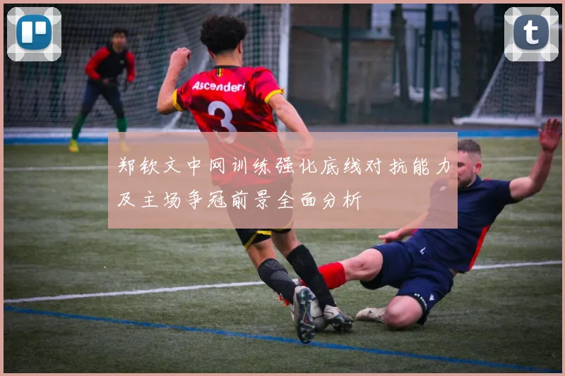 郑钦文中网训练强化底线对抗能力及主场争冠前景全面分析