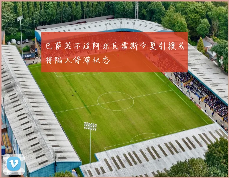 巴萨若不追阿尔瓦雷斯今夏引援或将陷入停滞状态