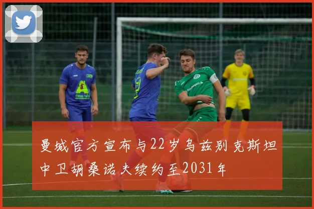曼城官方宣布与22岁乌兹别克斯坦中卫胡桑诺夫续约至2031年