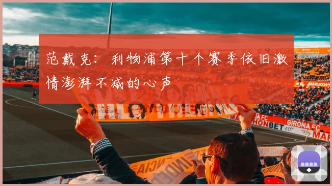 范戴克：利物浦第十个赛季依旧激情澎湃不减的心声